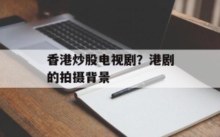 香港炒股电视剧？港剧的拍摄背景