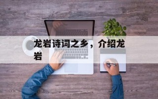 龙岩诗词之乡，介绍龙岩