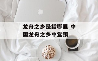 龙舟之乡是指哪里 中国龙舟之乡中堂镇