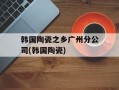 韩国陶瓷之乡广州分公司(韩国陶瓷)