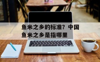 鱼米之乡的标准？中国鱼米之乡是指哪里