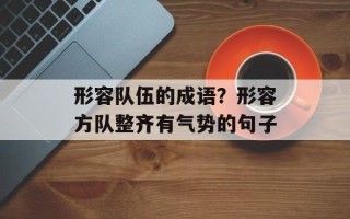 形容队伍的成语？形容方队整齐有气势的句子