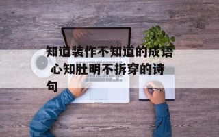 知道装作不知道的成语 心知肚明不拆穿的诗句