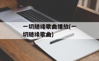 一切随缘歌曲播放(一切随缘歌曲)