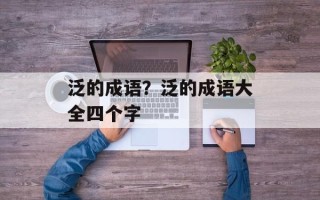 泛的成语？泛的成语大全四个字