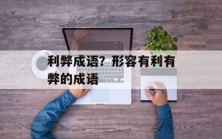 利弊成语？形容有利有弊的成语