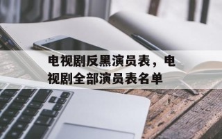 电视剧反黑演员表，电视剧全部演员表名单