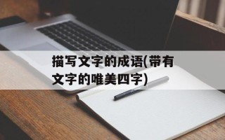 描写文字的成语(带有文字的唯美四字)