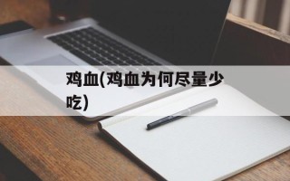 鸡血(鸡血为何尽量少吃)