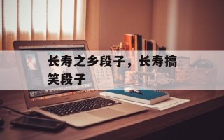 长寿之乡段子，长寿搞笑段子