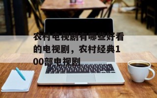 农村电视剧有哪些好看的电视剧，农村经典100部电视剧