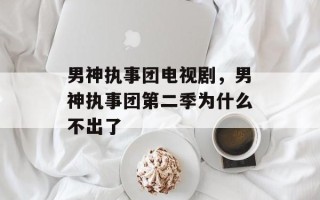 男神执事团电视剧，男神执事团第二季为什么不出了