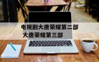 电视剧大唐荣耀第二部 大唐荣耀第三部