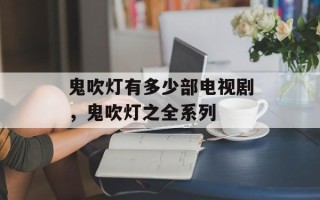 鬼吹灯有多少部电视剧，鬼吹灯之全系列