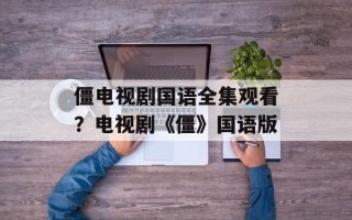 僵电视剧国语全集观看？电视剧《僵》国语版