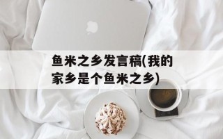 鱼米之乡发言稿(我的家乡是个鱼米之乡)