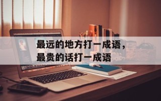 最远的地方打一成语，最贵的话打一成语