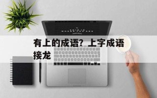 有上的成语？上字成语接龙