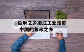 鱼米之乡沿江工业走廊 中国的鱼米之乡