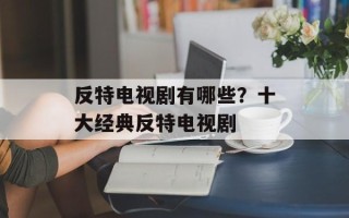 反特电视剧有哪些？十大经典反特电视剧