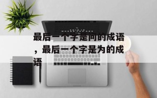 最后一个字是问的成语，最后一个字是为的成语