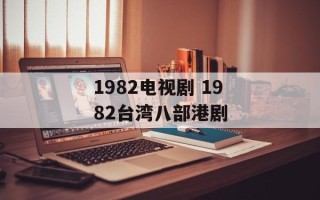 1982电视剧 1982台湾八部港剧