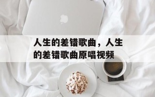 人生的差错歌曲，人生的差错歌曲原唱视频