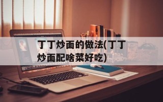 丁丁炒面的做法(丁丁炒面配啥菜好吃)