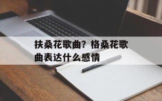 扶桑花歌曲？格桑花歌曲表达什么感情