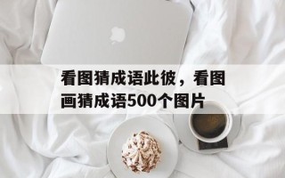 看图猜成语此彼，看图画猜成语500个图片