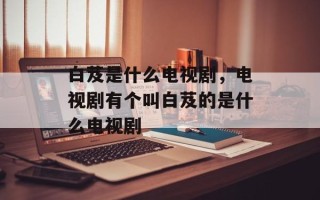 白芨是什么电视剧，电视剧有个叫白芨的是什么电视剧