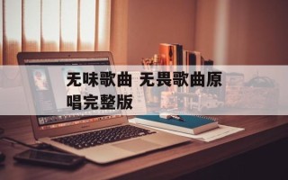 无味歌曲 无畏歌曲原唱完整版