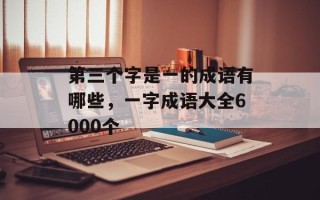 第三个字是一的成语有哪些，一字成语大全6000个