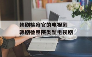 韩剧检察官的电视剧 韩剧检察院类型电视剧