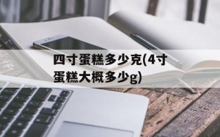 四寸蛋糕多少克(4寸蛋糕大概多少g)