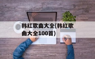 韩红歌曲大全(韩红歌曲大全100首)