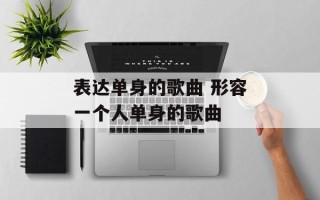表达单身的歌曲 形容一个人单身的歌曲