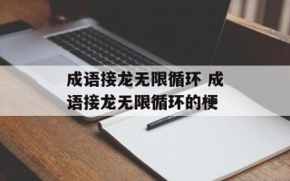 成语接龙无限循环 成语接龙无限循环的梗