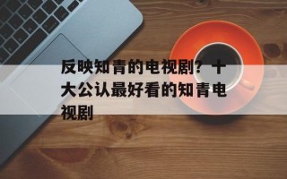 反映知青的电视剧？十大公认最好看的知青电视剧