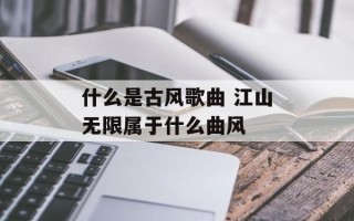 什么是古风歌曲 江山无限属于什么曲风