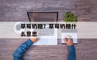 草莓奶糖？草莓奶糖什么意思
