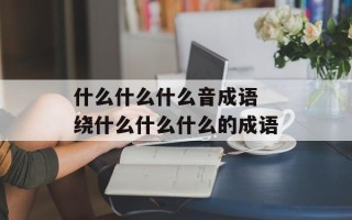 什么什么什么音成语 绕什么什么什么的成语