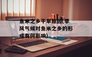 鱼米之乡干旱原因(季风气候对鱼米之乡的形成有何影响)