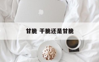 甘脆 干脆还是甘脆