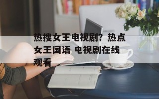 热搜女王电视剧？热点女王国语 电视剧在线观看