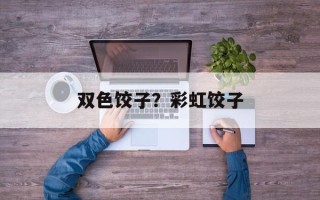双色饺子？彩虹饺子