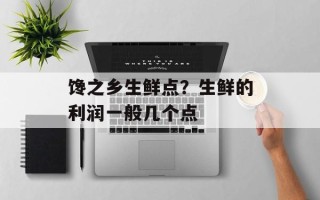 馋之乡生鲜点？生鲜的利润一般几个点
