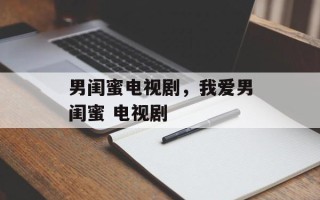 男闺蜜电视剧，我爱男闺蜜 电视剧