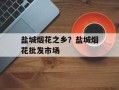 盐城烟花之乡？盐城烟花批发市场