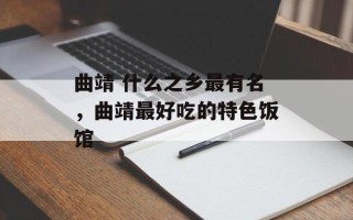 曲靖 什么之乡最有名，曲靖最好吃的特色饭馆
